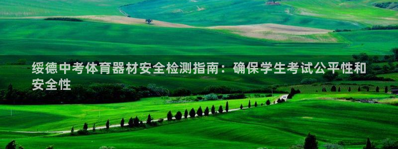 星欧娱乐平台告7O777：绥德中考体育器材安全检测指