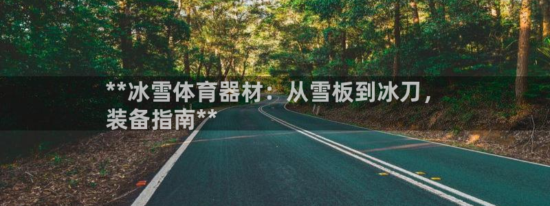 星游娱乐1官网下载：**冰雪体育器材：从雪板到冰刀，