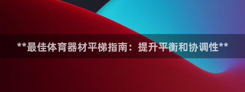 星娱乐online：**最佳体育器材平梯指南：提升平