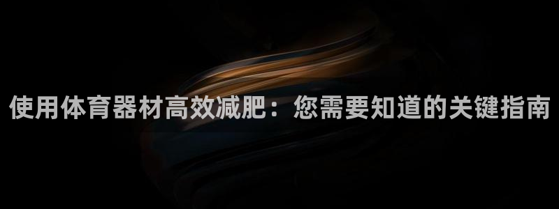 星澳娱乐公司：使用体育器材高效减肥：您需要知道的关键