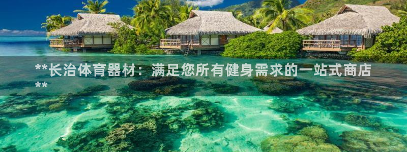 星欧娱乐测速软件下载：**长治体育器材：满足您所有健