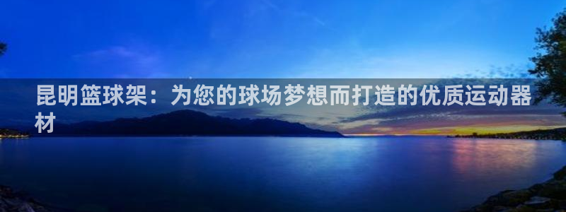星欧娱乐载711.112使用教程详解：昆明篮球架：为