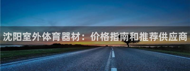 星欧娱乐平台怎么样啊：沈阳室外体育器材：价格指南和推