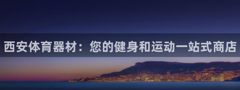 星欧娱乐官网首页入口：西安体育器材：您的健身和运动一