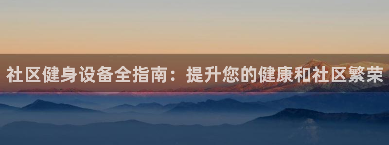 星欧娱乐联游戏评测：社区健身设备全指南：提升您的健康