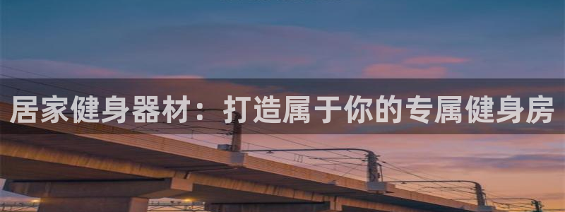 星欧娱乐挂机赚钱：居家健身器材：打造属于你的专属健身