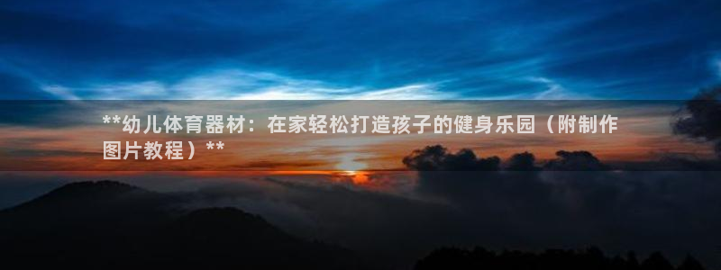 星欧娱乐载711.112使用教程详解：**幼儿体育器