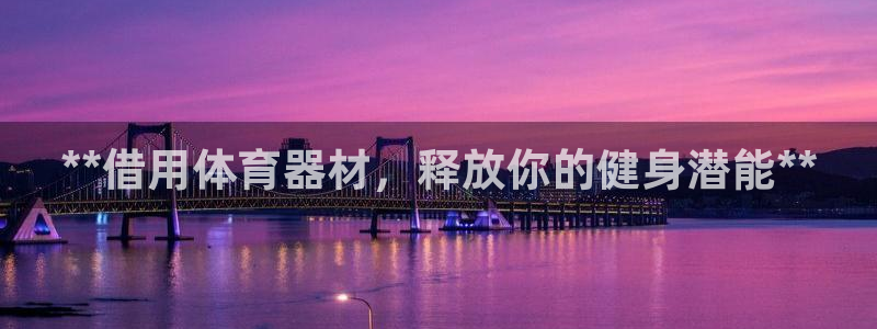 星欧娱乐属于什么档次的网站：**借用体育器材，释放你