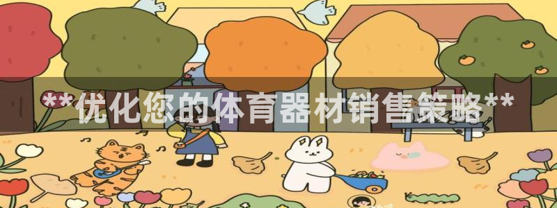 星游娱乐下载地址：**优化您的体育器材销售策略**