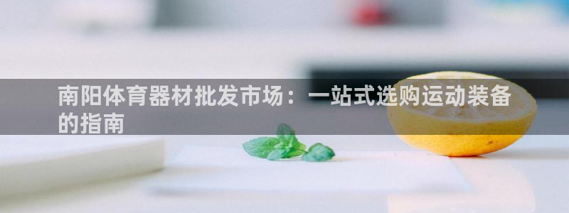 星欧娱乐平台怎么样知乎：南阳体育器材批发市场：一站式
