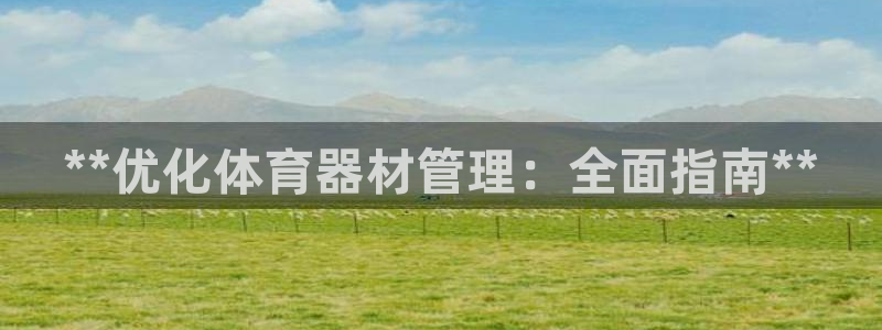 星欧娱乐属于什么档次的软件啊：**优化体育器材管理：