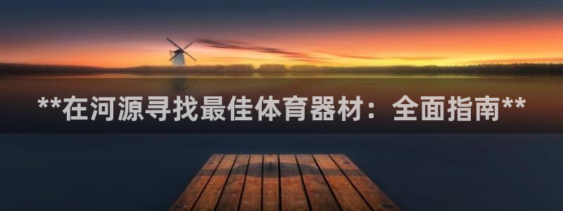 星欧娱乐属于什么档次的公司：**在河源寻找最佳体育器