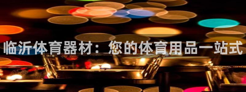 星欧娱乐平台都7O777：临沂体育器材：您的体育用品