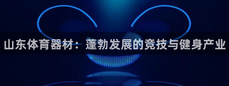 星欧娱乐最建议买的三个产品有哪些：山东体育器材：蓬勃