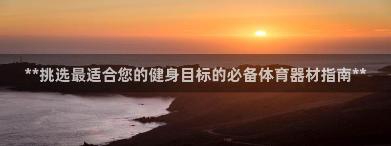 星欧娱乐下载最新版本更新内容：**挑选最适合您的健身
