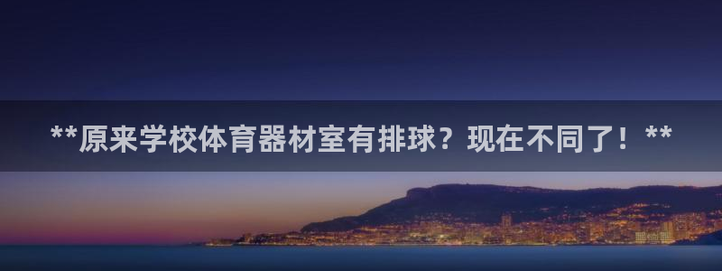 星欧娱乐平台怎么样：**原来学校体育器材室有排球？现