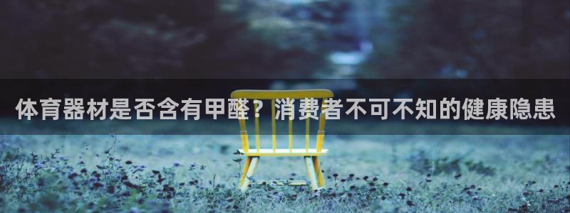 星奥娱乐集团：体育器材是否含有甲醛？消费者不可不知的