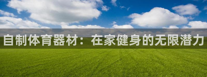 星欧娱乐载711.112使用教程详解：自制体育器材：在家健身