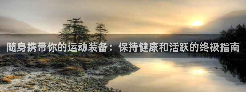 星欧娱乐扣款：随身携带你的运动装备：保持健康和活跃的