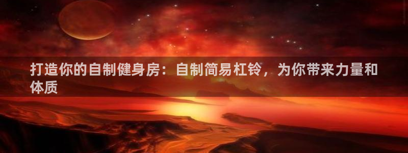星欧娱乐最建议买的三个产品是什么意思：打造你的自制健身房：自
