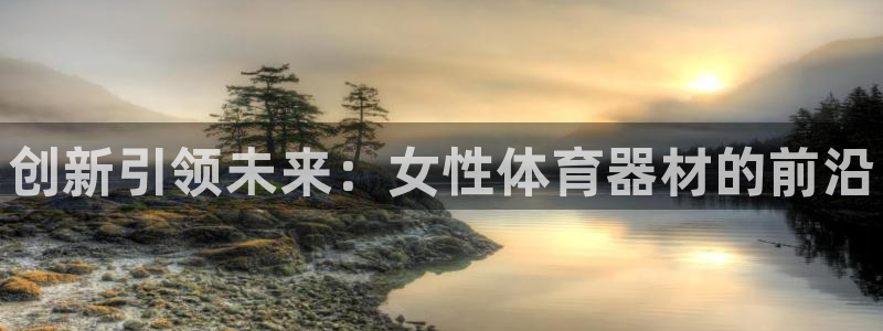 星欧娱乐的创始人背景故事是什么：创新引领未来：女性体育器材的