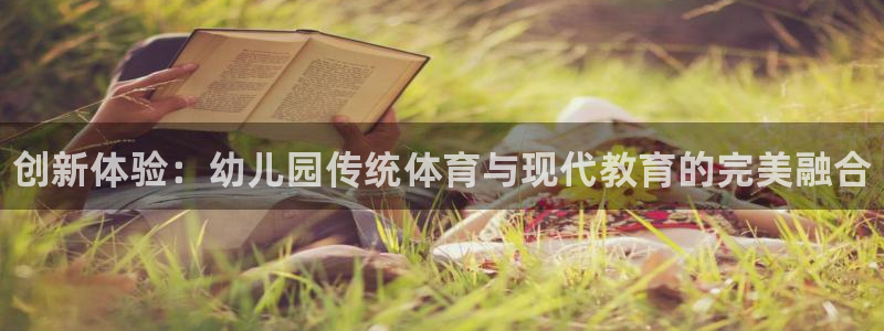 星欧娱乐扣款时间查询方法怎么查不到：创新体验：幼儿园传统体育