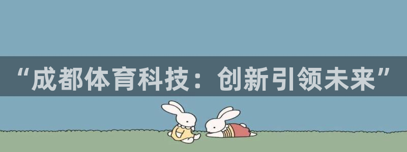 星欧娱乐属于什么档次的软件：“成都体育科技：创新引领